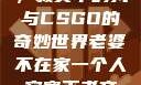 当老婆不在家，寂寞中的我与CSGO的奇妙世界老婆不在家一个人寂寞王者文案