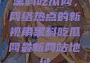 黑料吃瓜网，网络热点的新视角黑料吃瓜网最新网站地址