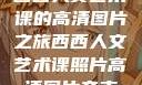 西西人文艺术课的高清图片之旅西西人文艺术课照片高清图片夸克