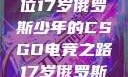 闪耀青春，一位17岁俄罗斯少年的CSGO电竞之路17岁俄罗斯CSGO比赛