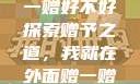 我就在外面赠一赠好不好
探索赠予之道，我就在外面赠一赠好不好？