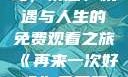 再来一次好吗，情感、机遇与人生的免费观看之旅《再来一次好吗》免费观看高清全集