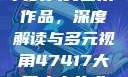 探索47417大的人文艺术作品，深度解读与多元视角47417大但人文艺术作品图片