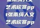 张雨绮人文艺术欣赏ppt张雨绮人文艺术欣赏ppta