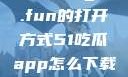 探索51cg4.fun的打开方式51吃瓜app怎么下载安装