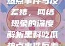 黑料、吃瓜热点事件与反差婊，网络现象的深度解析黑料吃瓜热点事件反差婊QQ群