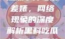 黑料、吃瓜热点事件与反差婊，网络现象的深度解析黑料吃瓜热点事件反差婊QQ群