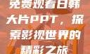 免费观看日韩大片PPT，探索影视世界的精彩之旅