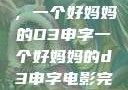 塑造一个典范，一个好妈妈的D3申字一个好妈妈的d3申字电影完整版免费