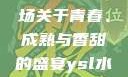 ysl水蜜桃86满十八—一场关于青春、成熟与香甜的盛宴ysl水蜜桃86满十八吗