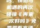 再来一次好吗，情感与机遇的再次碰撞《再来一次好吗》免费观看高清全集