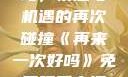 再来一次好吗，情感与机遇的再次碰撞《再来一次好吗》免费观看高清全集