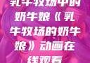 乳牛牧场中的奶牛娘《乳牛牧场的奶牛娘》动画在线观看