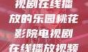 桃花影院，电视剧在线播放的乐园桃花影院电视剧在线播放视频免费观看