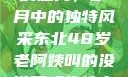 东北老阿姨的魅力，岁月中的独特风采东北48岁老阿姨叫的没谁了吗为什么还要叫她呢