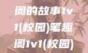 校园里的1v1对决，笔趣阁的故事1v1(校园)笔趣阁1v1(校园)笔趣阁青梅竹马