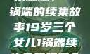 19岁三个女儿与家庭的和乐融融，一锅端的续集故事19岁三个女儿1锅端续集免费观看今晚双色球属于什么
