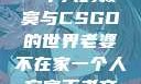 老婆不在家，一个人的寂寞与CSGO的世界老婆不在家一个人寂寞王者文案