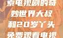 大叔与20岁丫头共同探索电视剧的奇妙世界大叔和20岁丫头免费观看电视剧四姐妹直播了