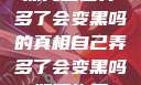 探究自己弄多了会变黑吗的真相自己弄多了会变黑吗如何恢复