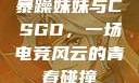 暴躁妹妹与CSGO，一场电竞风云的青春碰撞