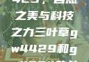 三叶草GW4429，自然之美与科技之力三叶草gw4429和gw4334的外观对比