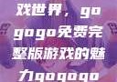 探索高清游戏世界，gogogo免费完整版游戏的魅力gogogo高清完整版