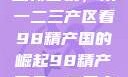 探索中国产业新面貌，从一二三产区看98精产国的崛起98精产国品一二三产区区:发现