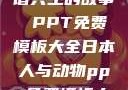 人与动物，和谐共生的故事 PPT免费模板大全日本人与动物ppt免费模板大全