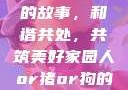 人与猪狗之间的故事，和谐共处，共筑美好家园人or猪or狗的dna