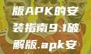 关于9.1破解版APK的安装指南9.1破解版.apk安装变态版
