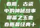 聊斋之玉壶春瓶，古瓷中的神秘故事聊斋之玉壶春瓶最经典十首诗句
