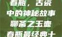 聊斋之玉壶春瓶，古瓷中的神秘故事聊斋之玉壶春瓶最经典十首诗句