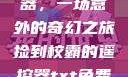 捡到校霸遥控器，一场意外的奇幻之旅捡到校霸的遥控器txt免费阅读by阳阳