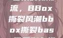 俄罗斯Bass音乐的新潮流，BBox撕裂风潮bbox撕裂bass俄罗斯在线观看完整版
