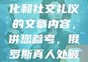 以下是一些有关俄罗斯文化和社交礼仪的文章内容，供您参考，俄罗斯真人处破女国语第一次处破女808
