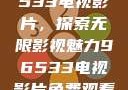 免费观看96533电视影片，探索无限影视魅力96533电视影片免费观看在线播放