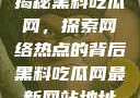 揭秘黑料吃瓜网，探索网络热点的背后黑料吃瓜网最新网站地址