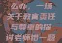 老师错一题少一件衣服怎么办，一场关于教育责任与尊重的探讨老师错一题少一件衣服怎么办 小说