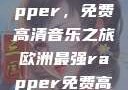 欧洲最强Rapper，免费高清音乐之旅欧洲最强rapper免费高清大全