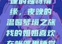 我的姐姐与帐篷的独特情缘，夜晚的温馨梦境之旅我的姐姐喜欢在帐篷里睡觉英语翻译