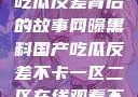网曝黑料国产吃瓜反差背后的故事网曝黑料国产吃瓜反差不卡一区二区在线观看不卡