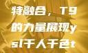 ysl千人千色与MBA的独特融合，T9的力量展现ysl千人千色t9t9t9t9t9mbafree