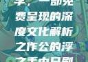 公的浮之手中字，一部免费呈现的深度文化解析之作公的浮之手中日剧免费观看