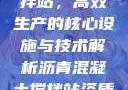 沥青混凝土搅拌站，高效生产的核心设施与技术解析沥青混凝土搅拌站资质证书