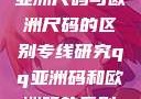 亚洲尺码与欧洲尺码的区别专线研究qq亚洲码和欧洲码的区别