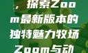 Zoom与动物的奇妙世界，探索Zoom最新版本的独特魅力牧场Zoom与动物Zoom最新版本