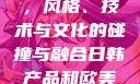 日韩产品与欧美产品的区别，风格、技术与文化的碰撞与融合日韩产品和欧美产品的区别知乎