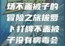 冬日里的萝卜与牌局，一场不盖被子的冒险之旅拔萝卜打牌不盖被子没有病毒会怎么样吗知乎