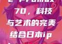 日本iPhone Promax 70，科技与艺术的完美结合日本iphonepromax70g